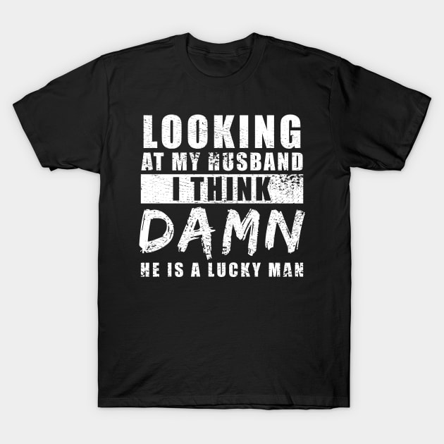 Looking At My Husband I Think Damn He Is A Lucky Man T-Shirt by Metal Works